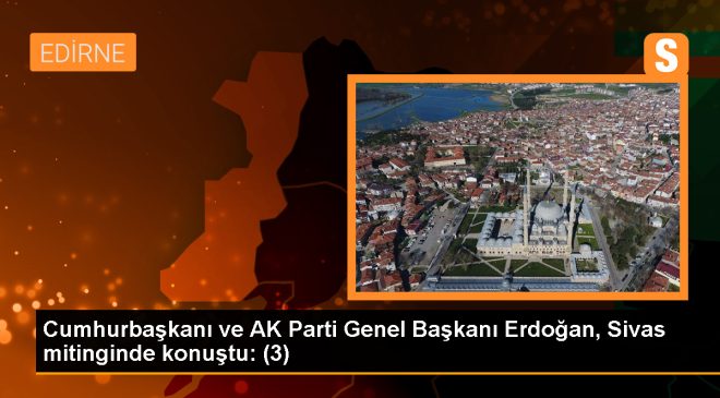 Cumhurbaşkanı ve AK Parti Genel Başkanı Erdoğan, Sivas mitinginde konuştu: (3)