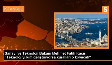 Sanayi ve Teknoloji Bakanı Mehmet Fatih Kacır: “Teknolojiyi kim geliştiriyorsa kuralları o koyacak”